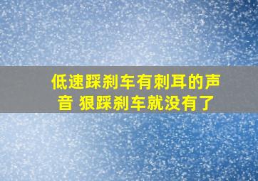 低速踩刹车有刺耳的声音 狠踩刹车就没有了